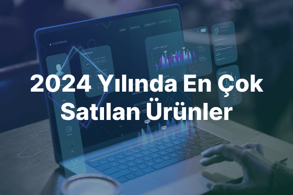 2024’te E-Ticaret Pazarında En Çok Satılan Ürünler: Trendler ve İstatistikler